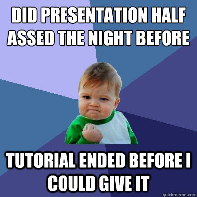 Did presentation half assed the night before tutorial ended before i could give it - Did presentation half assed the night before tutorial ended before i could give it  Success Kid