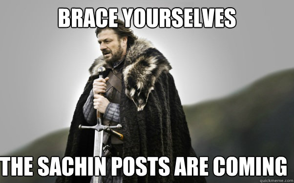 BRACE YOURSELVES The Sachin posts are coming  Ned Stark