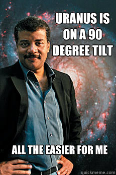 Uranus is on a 90 degree tilt All the easier for me  Neil deGrasse Tyson