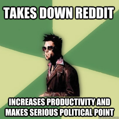 Takes down reddit Increases productivity and makes serious political point  Helpful Tyler Durden