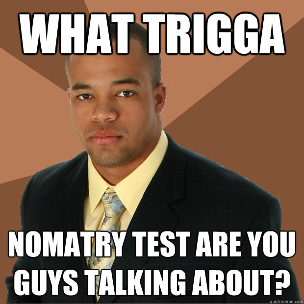 what trigga nomatry test are you guys talking about?  Successful Black Man