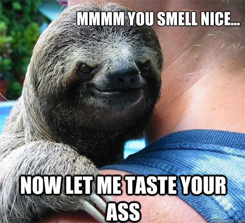 mmmm you smell nice... now let me taste your ass  Suspiciously Evil Sloth