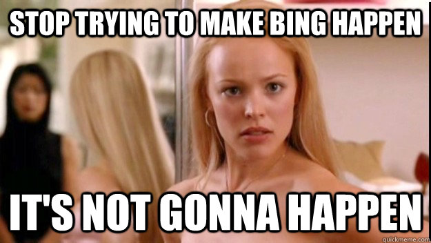 stop trying to make bing happen it's not gonna happen  regina george