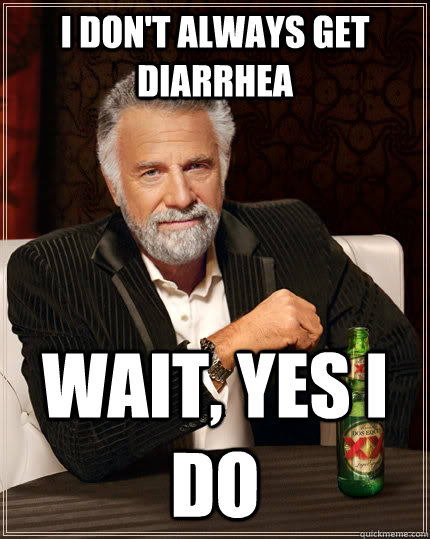 I don't always get diarrhea  wait, yes I do  The Most Interesting Man In The World