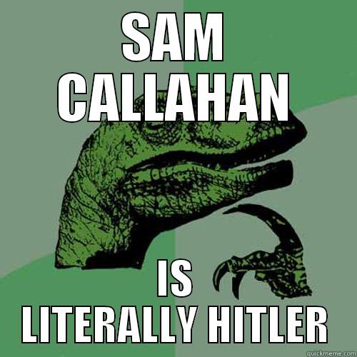 shut up it's personal - SAM CALLAHAN IS LITERALLY HITLER Philosoraptor