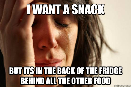 I want a snack but its in the back of the fridge behind all the other food  First World Problems