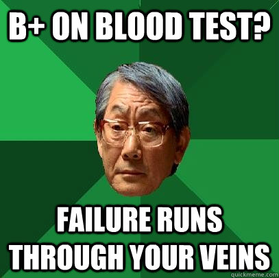 B+ on blood test? Failure runs through your veins - B+ on blood test? Failure runs through your veins  High Expectations Asian Father