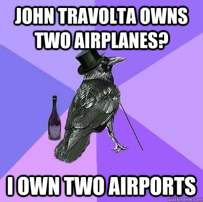 john travolta owns two airplanes? i own two airports  Rich Raven