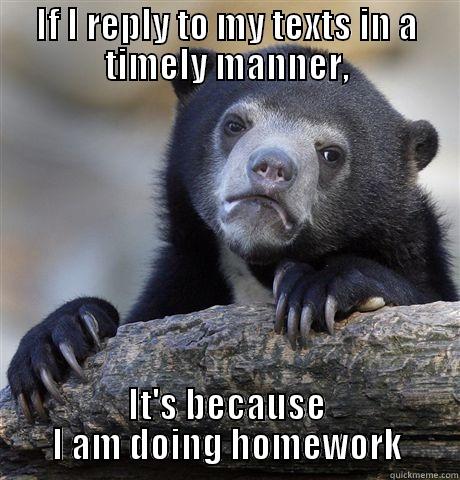 IF I REPLY TO MY TEXTS IN A TIMELY MANNER, IT'S BECAUSE I AM DOING HOMEWORK Confession Bear