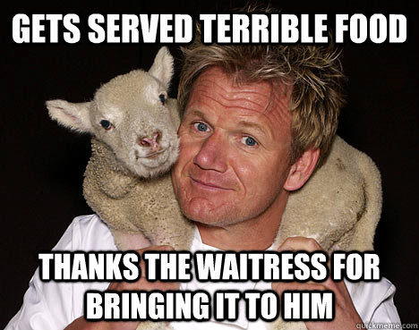 Gets served terrible food thanks the waitress for bringing it to him  Nice Guy Chef Ramsey