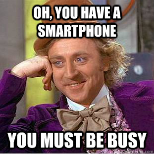 oh, you have a smartphone you must be busy  Creepy Wonka