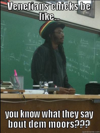 VENETIANS CHICKS BE LIKE... YOU KNOW WHAT THEY SAY BOUT DEM MOORS??? Rasta Science Teacher