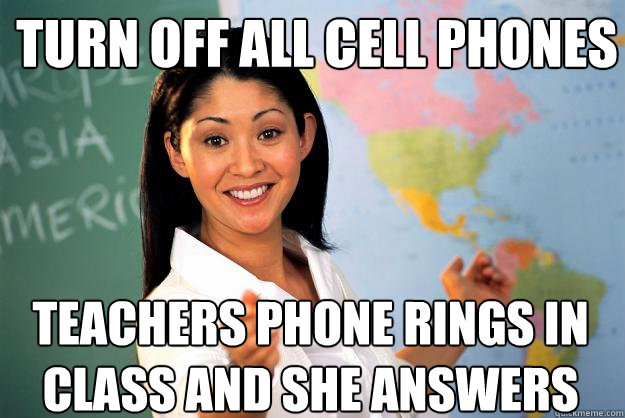 Turn off all cell phones Teachers phone rings in class and she answers  Unhelpful High School Teacher