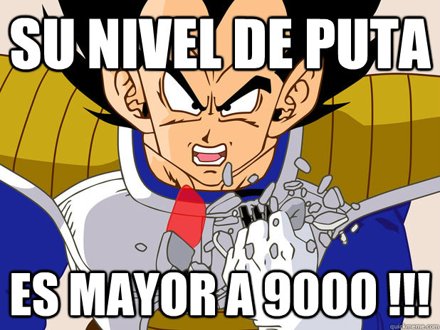 su nivel de puta es mayor a 9000 !!!  Over 9000