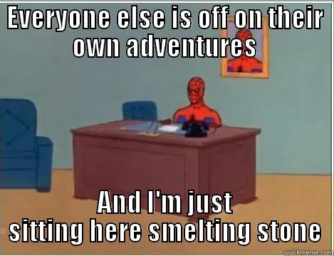 EVERYONE ELSE IS OFF ON THEIR OWN ADVENTURES AND I'M JUST SITTING HERE SMELTING STONE Spiderman Desk