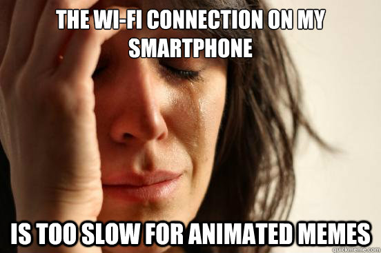 The Wi-Fi connection on my smartphone is too slow for animated memes  First World Problems