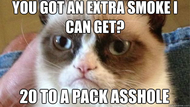 you got an extra smoke i can get? 20 to a pack asshole  Angry Cat DJs Weddings