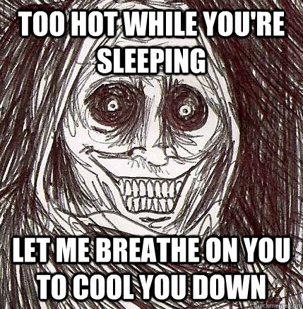 Too hot while you're sleeping Let me breathe on you to cool you down  Horrifying Houseguest