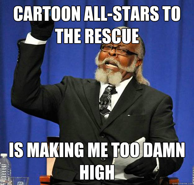 Cartoon All-Stars To The Rescue Is making me too damn high - Cartoon All-Stars To The Rescue Is making me too damn high  Jimmy McMillan