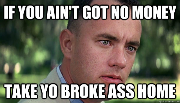 If you ain't got no money Take yo broke ass home  Offensive Forrest Gump