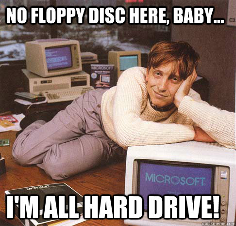 No floppy disc here, baby... I'm all Hard Drive!  Dreamy Bill Gates