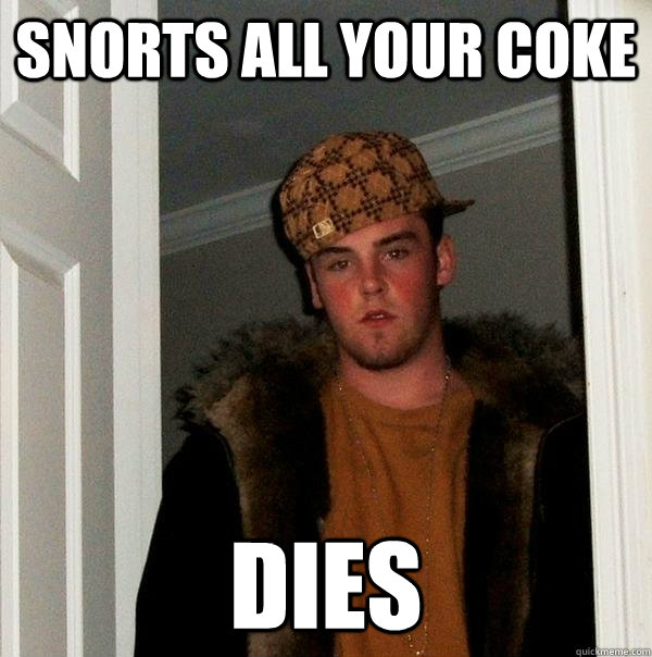 Snorts all your coke dies - Snorts all your coke dies  Scumbag Steve