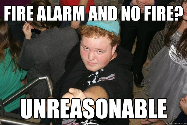 Fire alarm and no fire? Unreasonable  