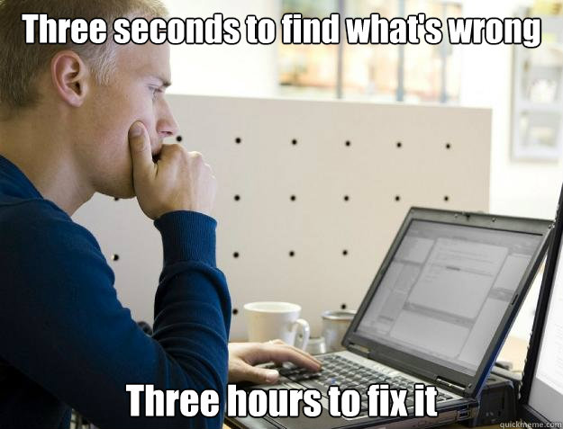 Three seconds to find what's wrong Three hours to fix it - Three seconds to find what's wrong Three hours to fix it  Programmer