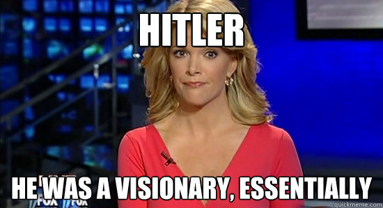 Hitler He was a visionary, essentially  Megyn Kelly