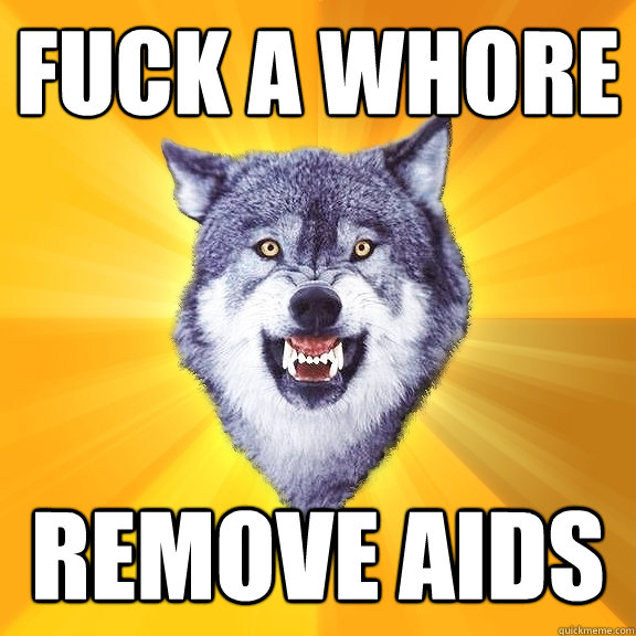 fuck a whore remove aids - fuck a whore remove aids  Courage Wolf