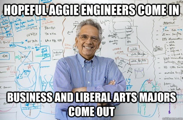 Hopeful aggie engineers come in business and liberal arts majors come out - Hopeful aggie engineers come in business and liberal arts majors come out  Engineering Professor