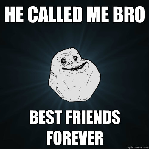 he called me bro best friends forever - he called me bro best friends forever  Forever Alone