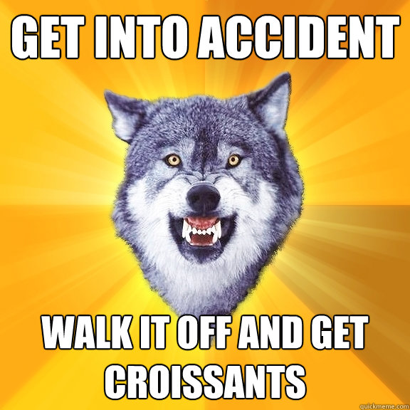 GET INTO ACCIDENT WALK IT OFF AND GET CROISSANTS  Courage Wolf