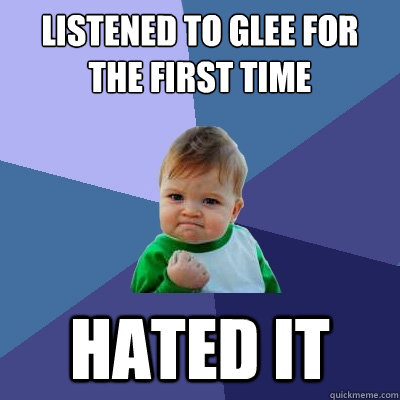 Listened to glee for the first time hated it  Success Kid