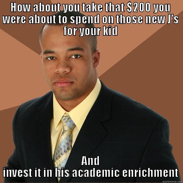 Academic Enrichment - HOW ABOUT YOU TAKE THAT $200 YOU WERE ABOUT TO SPEND ON THOSE NEW J'S FOR YOUR KID AND INVEST IT IN HIS ACADEMIC ENRICHMENT Successful Black Man