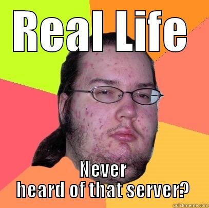 REAL LIFE NEVER HEARD OF THAT SERVER? Butthurt Dweller