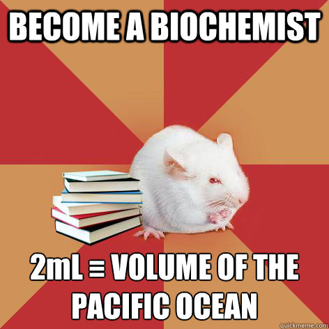 BECOME A BIOCHEMIST 2mL ≡ VOLUME OF THE PACIFIC OCEAN  Science Major Mouse