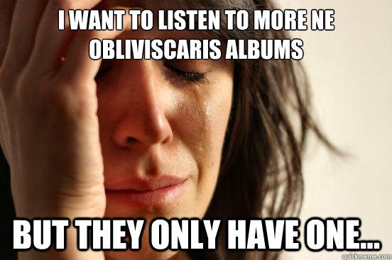 I want to listen to more Ne Obliviscaris albums but they only have one...  First World Problems