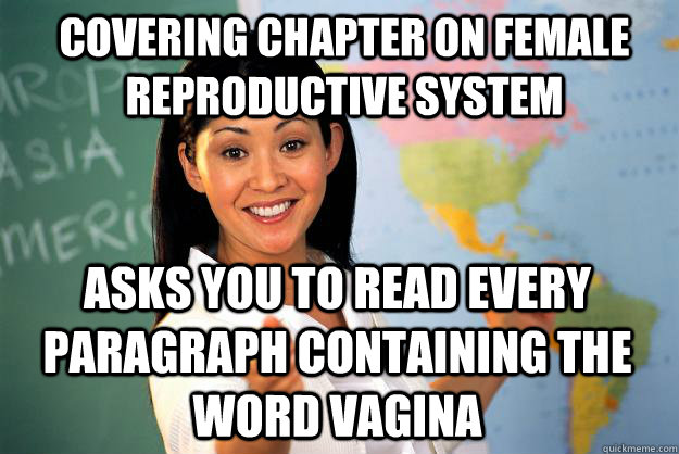 covering chapter on female reproductive system asks you to read every paragraph containing the word vagina  Unhelpful High School Teacher