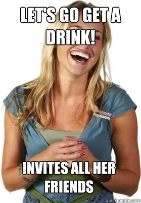 Let's go get a drink! Invites all her friends - Let's go get a drink! Invites all her friends  Friend Zone Fiona