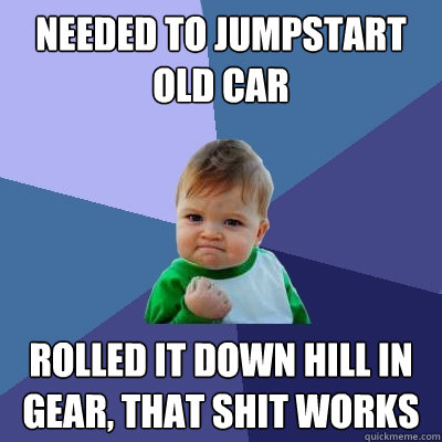 Needed to jumpstart old car Rolled it down hill in gear, that shit works - Needed to jumpstart old car Rolled it down hill in gear, that shit works  Success Kid