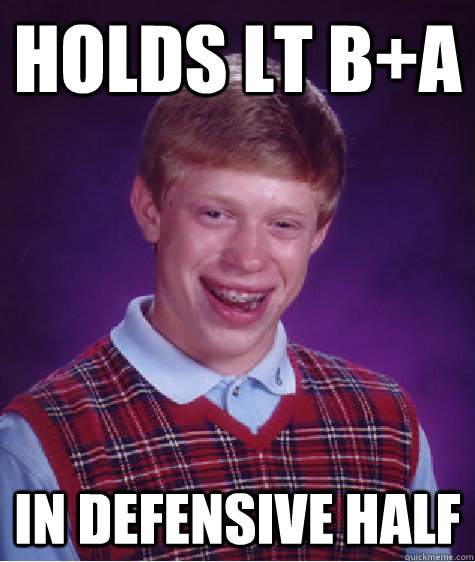 Holds LT B+A in defensive half  Bad Luck Brian