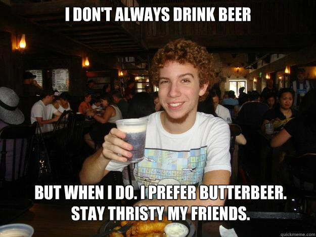 I don't always Drink Beer But when I do. I prefer Butterbeer.
Stay thristy my friends. - I don't always Drink Beer But when I do. I prefer Butterbeer.
Stay thristy my friends.  Butterbeer