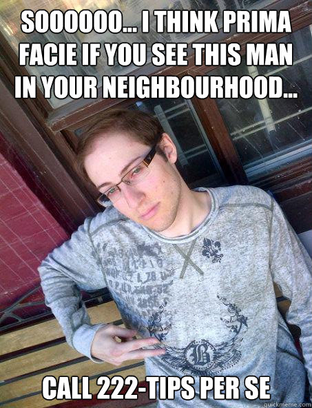 Soooooo... I think prima facie if you see this man in your neighbourhood... Call 222-tips per se  