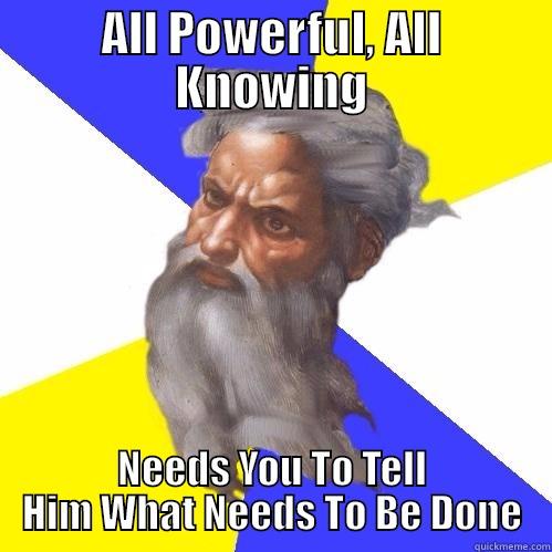 ALL POWERFUL, ALL KNOWING NEEDS YOU TO TELL HIM WHAT NEEDS TO BE DONE Advice God