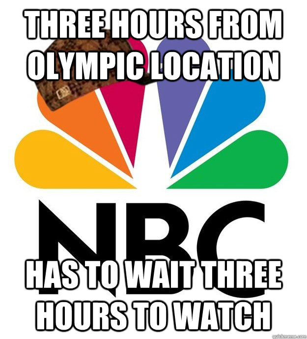 Three hours from olympic location Has to wait three hours to watch  Scumbag NBC