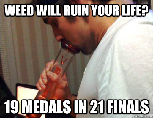 weed will ruin your life? 19 medals in 21 finals - weed will ruin your life? 19 medals in 21 finals  Good Guy Michael Phelps