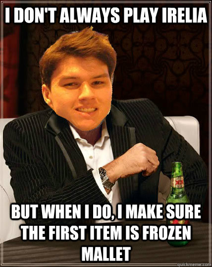 i don't always play irelia but when i do, i make sure the first item is frozen mallet  Most Interesting Dyrus