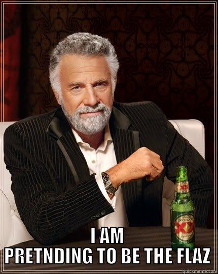  I AM PRETNDING TO BE THE FLAZ The Most Interesting Man In The World