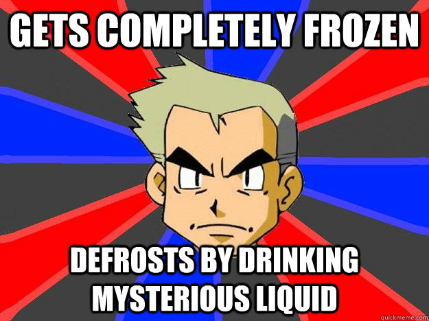 Gets completely frozen defrosts by drinking mysterious liquid  Professor Oak